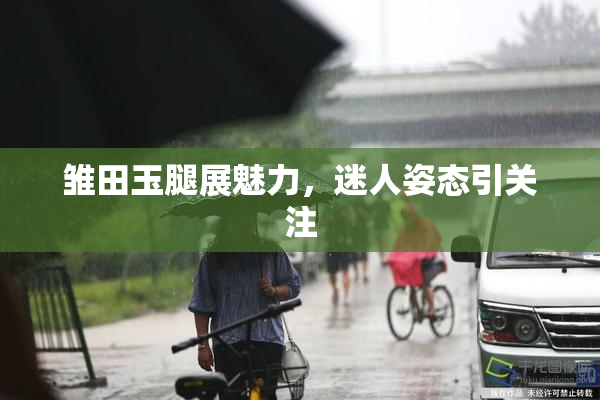 雏田玉腿展魅力，迷人姿态引关注