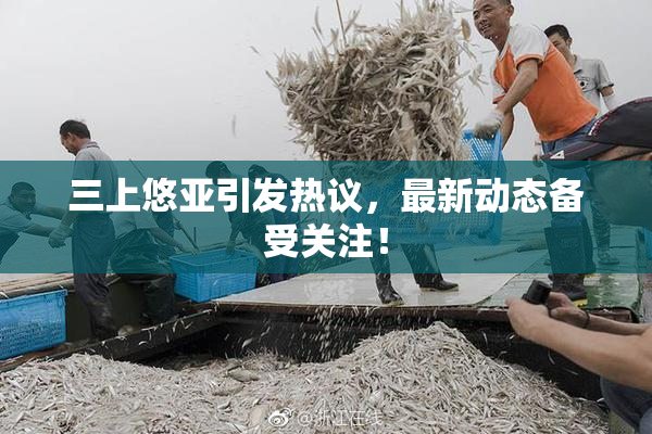 三上悠亚引发热议，最新动态备受关注！