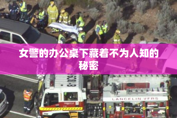 女警的办公桌下藏着不为人知的秘密