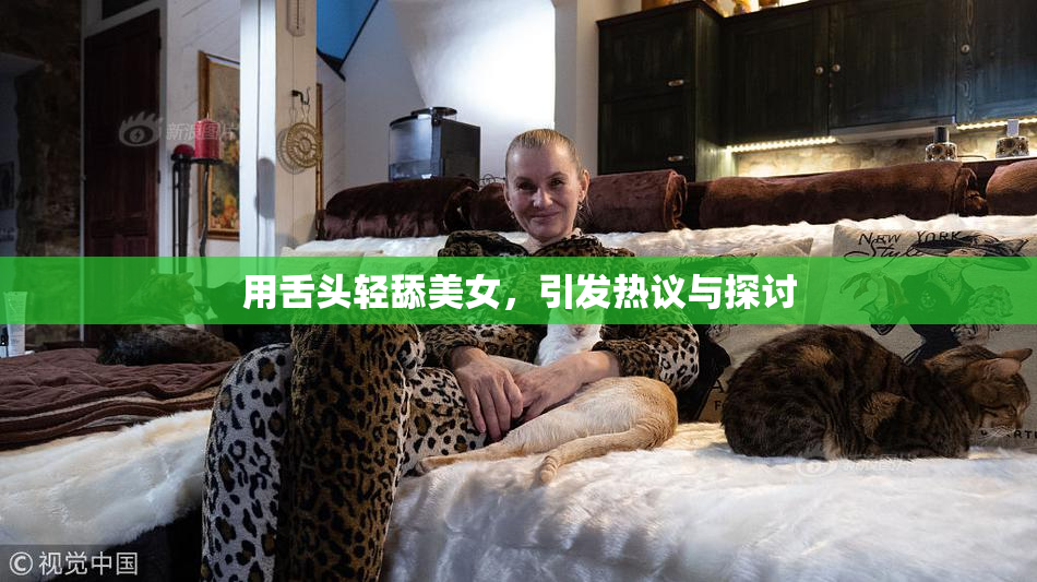 用舌头轻舔美女，引发热议与探讨