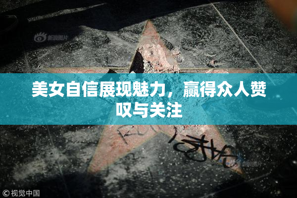 美女自信展现魅力，赢得众人赞叹与关注