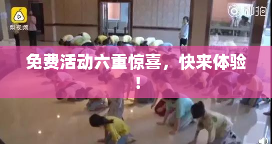 免费活动六重惊喜，快来体验！