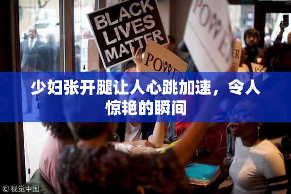 少妇张开腿让人心跳加速，令人惊艳的瞬间