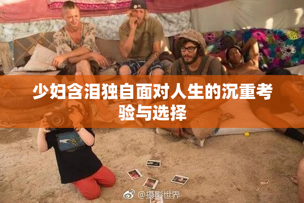 少妇含泪独自面对人生的沉重考验与选择