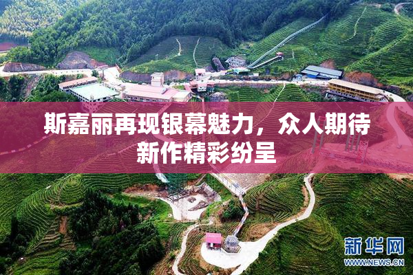 斯嘉丽再现银幕魅力，众人期待新作精彩纷呈