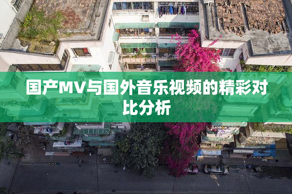 国产MV与国外音乐视频的精彩对比分析