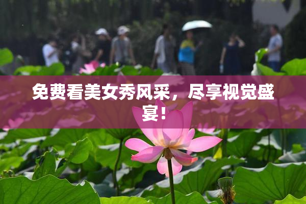免费看美女秀风采，尽享视觉盛宴！