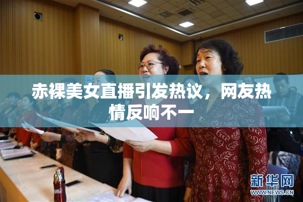 赤裸美女直播引发热议，网友热情反响不一