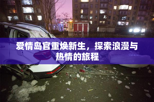 爱情岛官重焕新生，探索浪漫与热情的旅程
