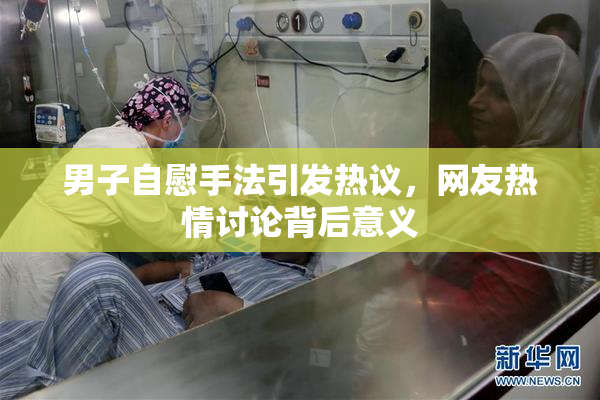 男子自慰手法引发热议，网友热情讨论背后意义
