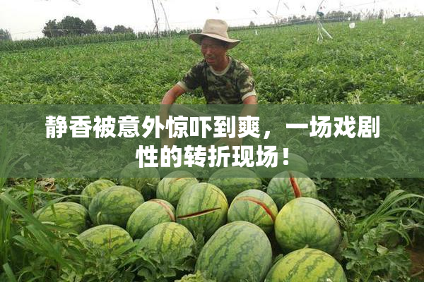 静香被意外惊吓到爽，一场戏剧性的转折现场！