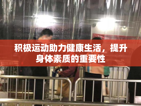 积极运动助力健康生活，提升身体素质的重要性