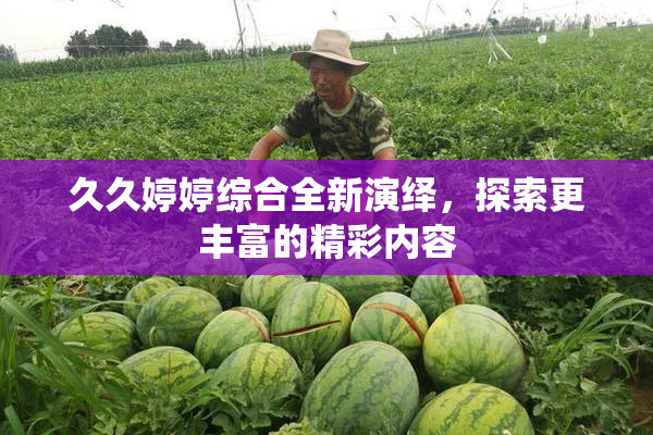 久久婷婷综合全新演绎，探索更丰富的精彩内容