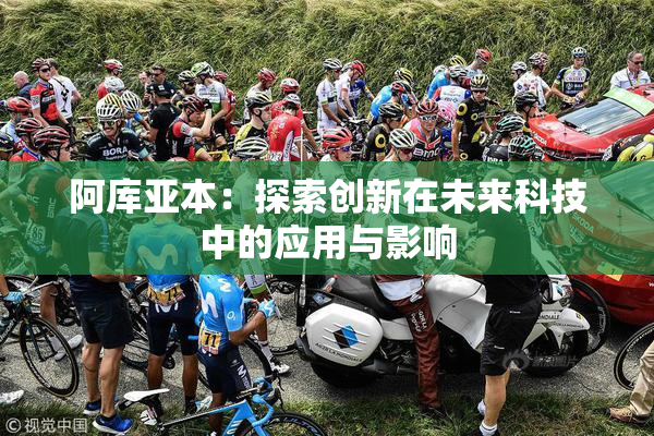 阿库亚本：探索创新在未来科技中的应用与影响