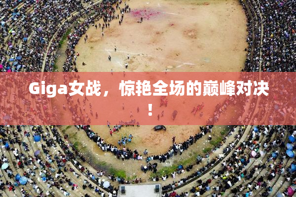 Giga女战，惊艳全场的巅峰对决！