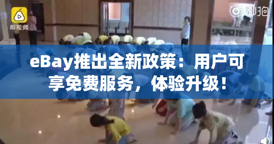 eBay推出全新政策：用户可享免费服务，体验升级！