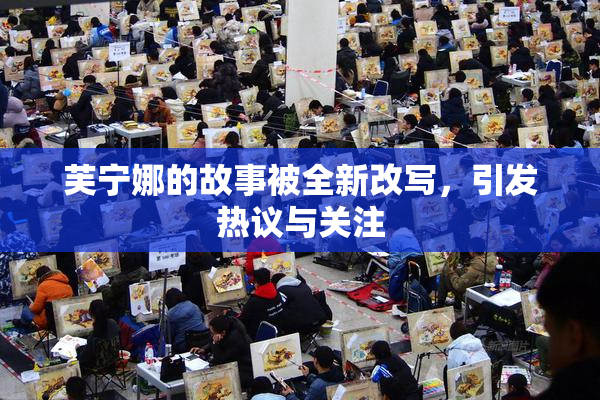 芙宁娜的故事被全新改写，引发热议与关注