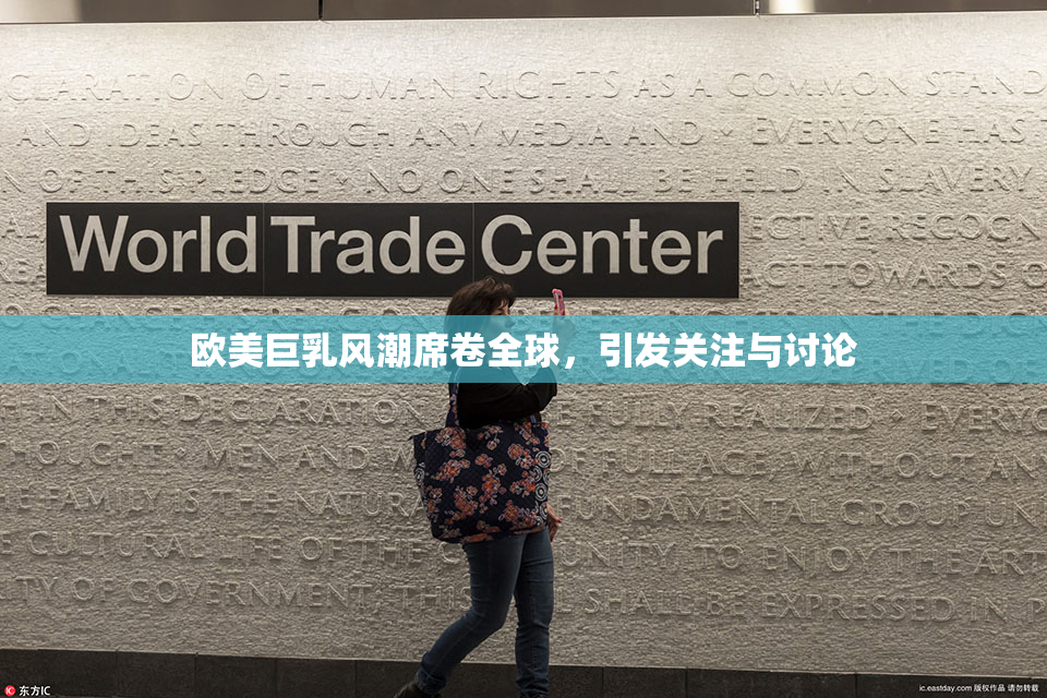 欧美巨乳风潮席卷全球，引发关注与讨论