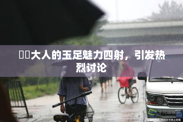 芃芃大人的玉足魅力四射，引发热烈讨论
