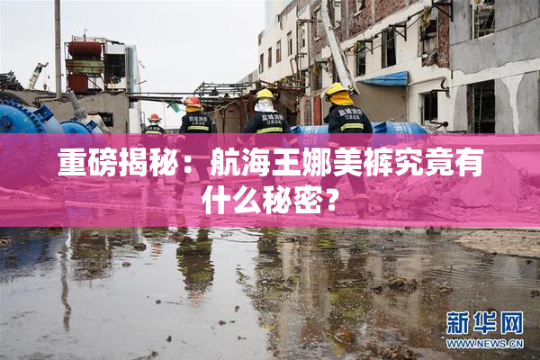 重磅揭秘：航海王娜美裤究竟有什么秘密？