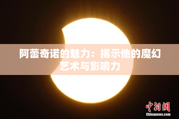 阿蕾奇诺的魅力：揭示他的魔幻艺术与影响力