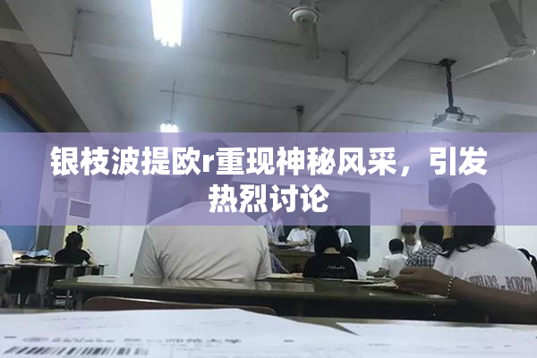 银枝波提欧r重现神秘风采，引发热烈讨论