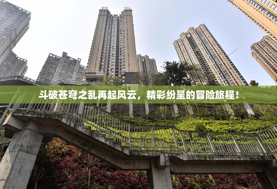 斗破苍穹之乱再起风云，精彩纷呈的冒险旅程！