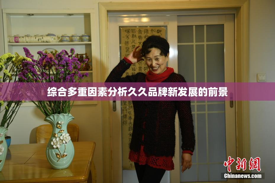 综合多重因素分析久久品牌新发展的前景