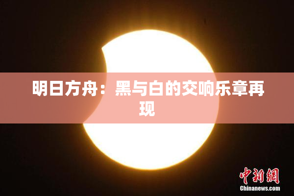 明日方舟：黑与白的交响乐章再现