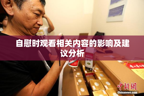 自慰时观看相关内容的影响及建议分析
