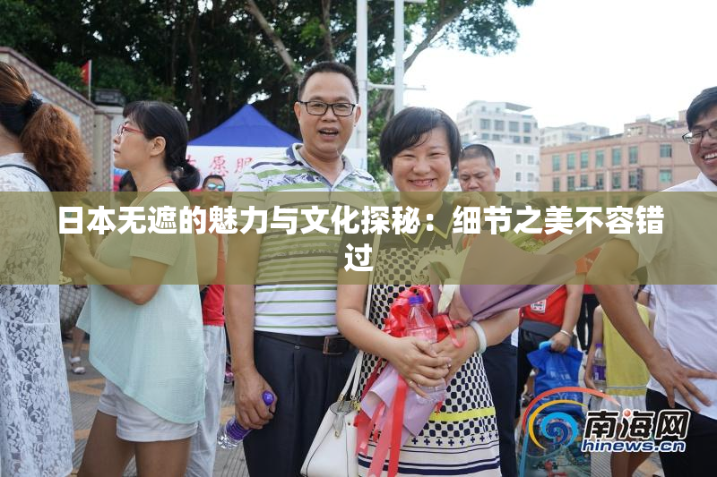 日本无遮的魅力与文化探秘：细节之美不容错过