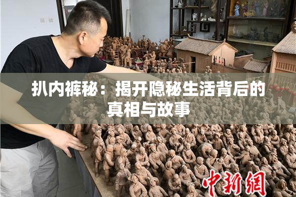 扒内裤秘：揭开隐秘生活背后的真相与故事