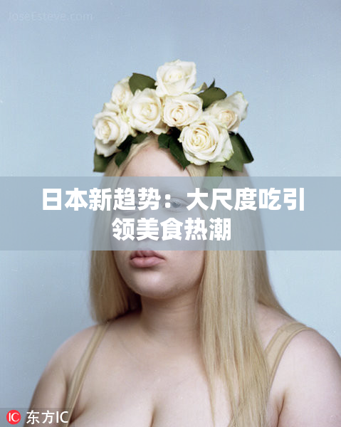 日本新趋势：大尺度吃引领美食热潮