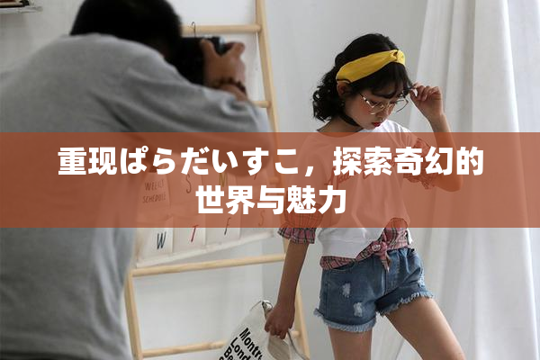 重现ぱらだいすこ，探索奇幻的世界与魅力
