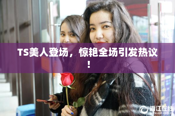 TS美人登场，惊艳全场引发热议！