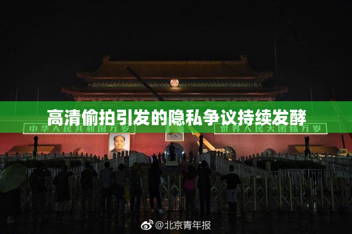 高清偷拍引发的隐私争议持续发酵