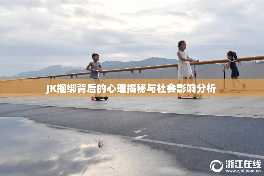 JK捆绑背后的心理揭秘与社会影响分析