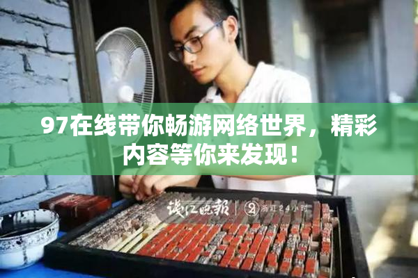97在线带你畅游网络世界，精彩内容等你来发现！