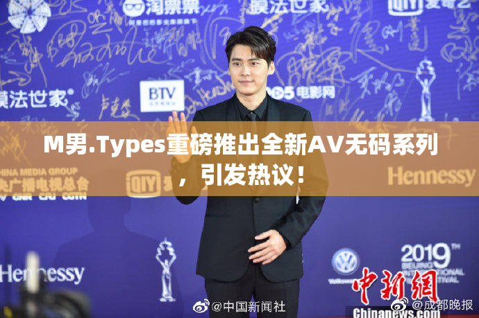 M男.Types重磅推出全新AV无码系列，引发热议！