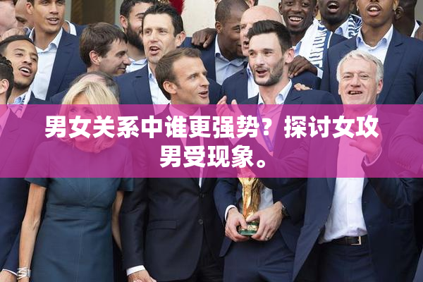 男女关系中谁更强势？探讨女攻男受现象。