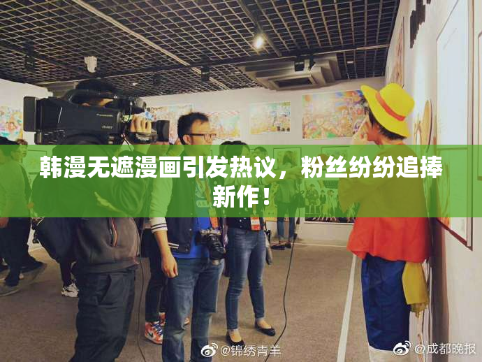 韩漫无遮漫画引发热议，粉丝纷纷追捧新作！