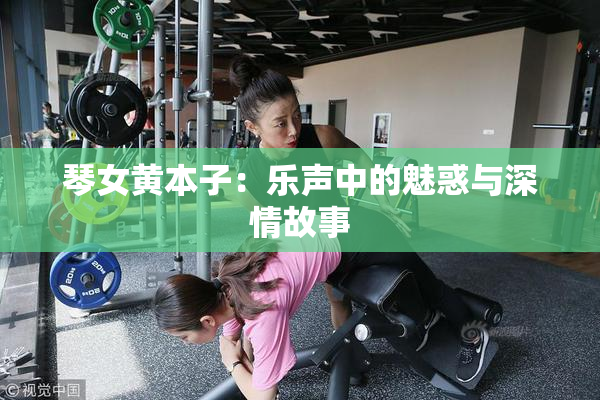 琴女黄本子：乐声中的魅惑与深情故事