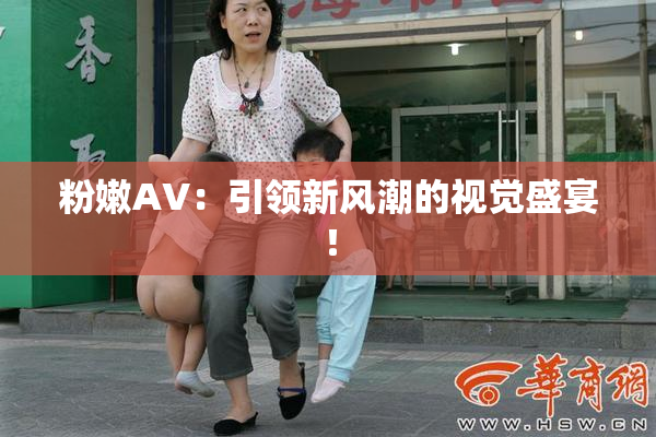 粉嫩AV：引领新风潮的视觉盛宴！