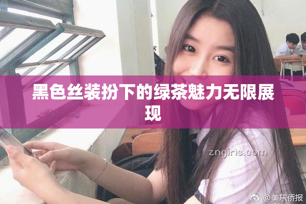 黑色丝装扮下的绿茶魅力无限展现