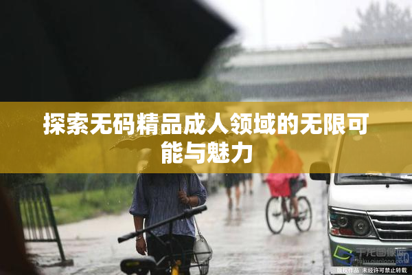 探索无码精品成人领域的无限可能与魅力