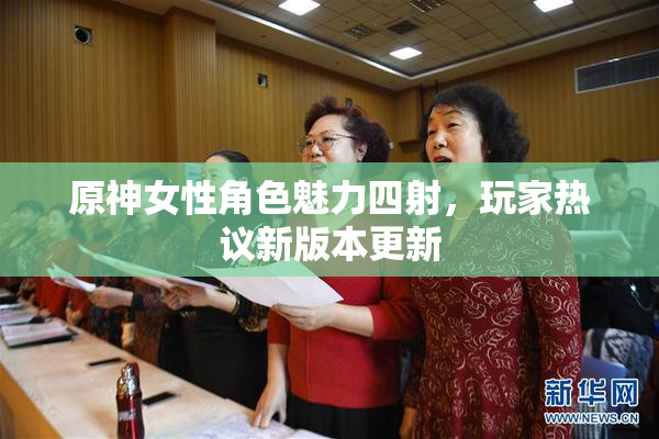 原神女性角色魅力四射，玩家热议新版本更新