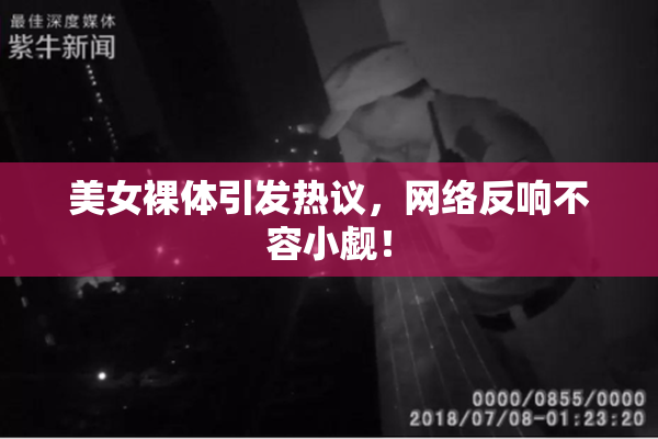 美女裸体引发热议，网络反响不容小觑！