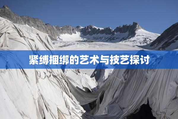 紧缚捆绑的艺术与技艺探讨