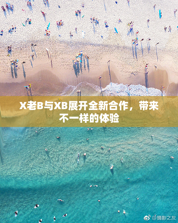 X老B与XB展开全新合作，带来不一样的体验