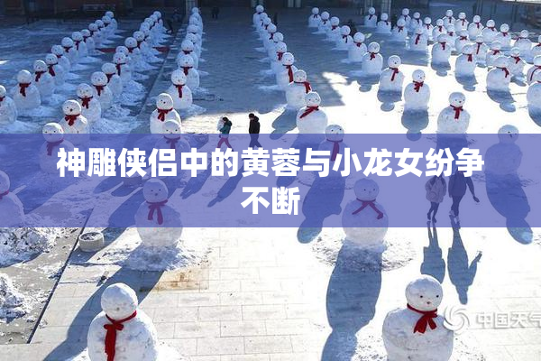 神雕侠侣中的黄蓉与小龙女纷争不断